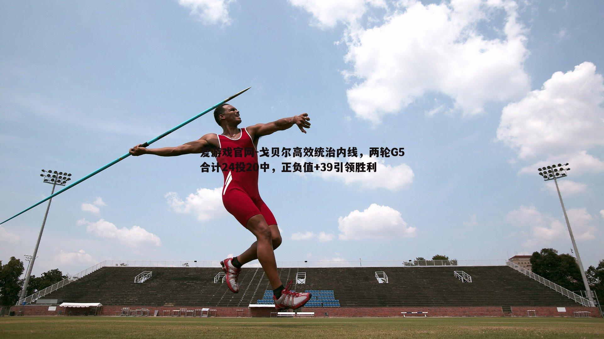 戈贝尔高效统治内线，两轮G5合计24投20中，正负值+39引领胜利
