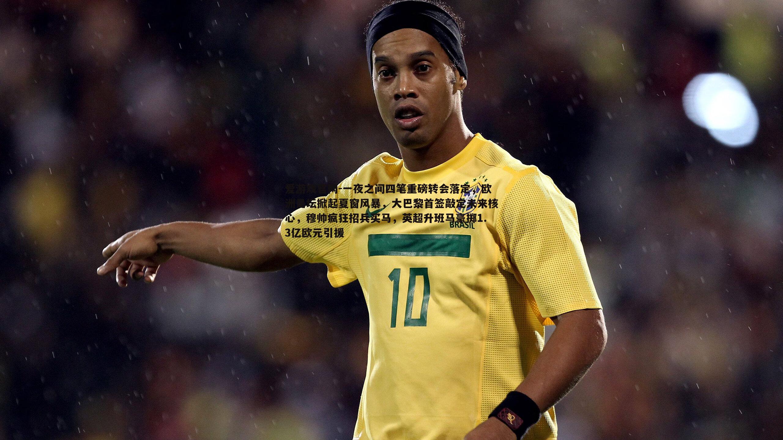 一夜之间四笔重磅转会落定，欧洲足坛掀起夏窗风暴，大巴黎首签敲定未来核心，穆帅疯狂招兵买马，英超升班马豪掷1.3亿欧元引援